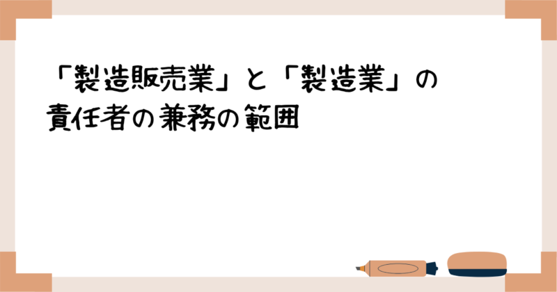 「製造販売業」と「製造業」の責任者の兼務の範囲